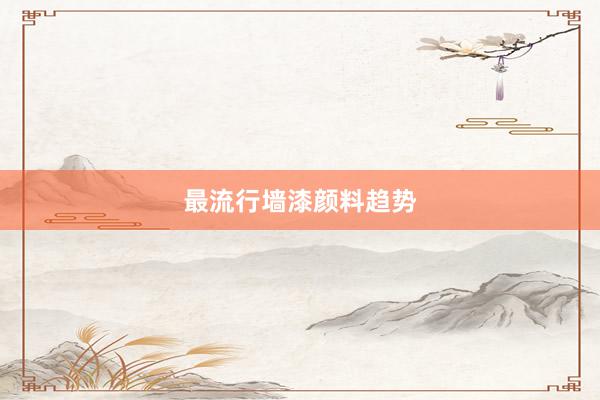 最流行墙漆颜料趋势