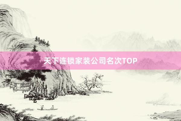 天下连锁家装公司名次TOP