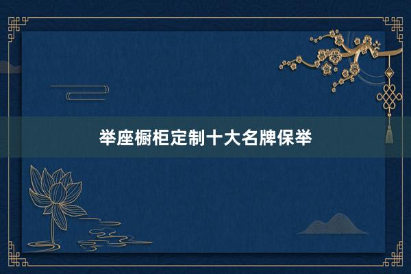 举座橱柜定制十大名牌保举