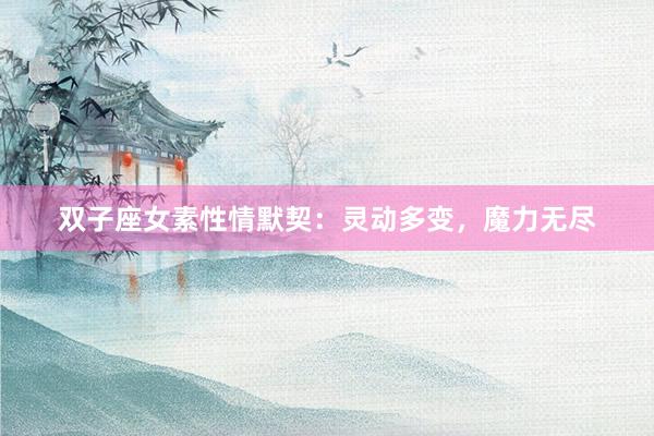 双子座女素性情默契：灵动多变，魔力无尽