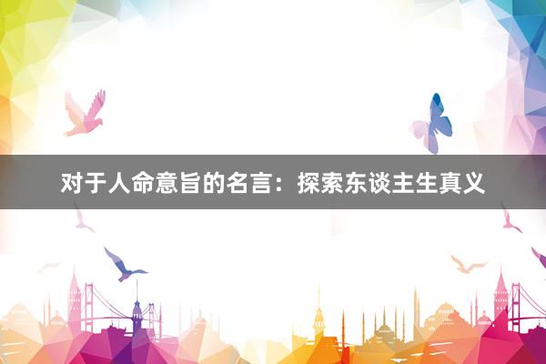 对于人命意旨的名言：探索东谈主生真义