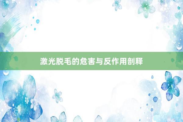 激光脱毛的危害与反作用剖释