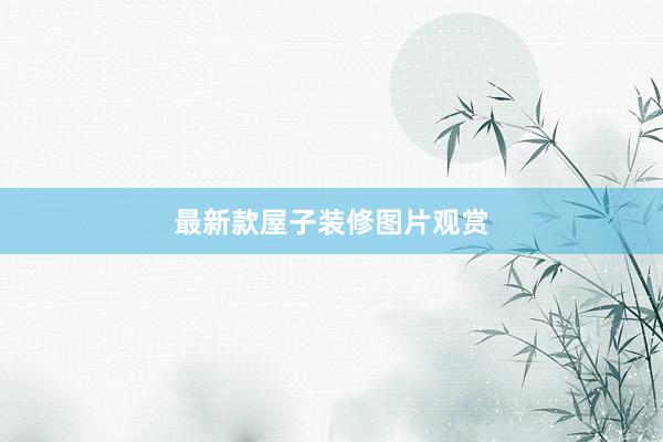 最新款屋子装修图片观赏