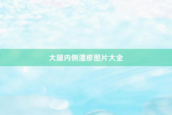 大腿内侧湿疹图片大全