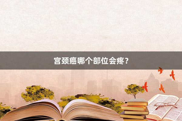 宫颈癌哪个部位会疼？