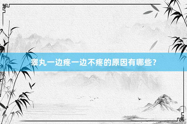 睾丸一边疼一边不疼的原因有哪些？