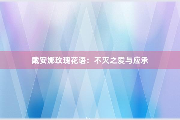 戴安娜玫瑰花语：不灭之爱与应承