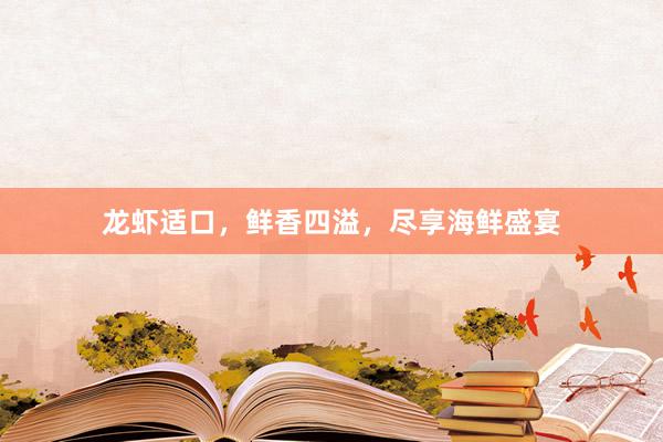 龙虾适口，鲜香四溢，尽享海鲜盛宴