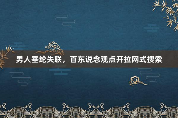 男人垂纶失联，百东说念观点开拉网式搜索